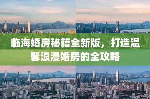临海婚房秘籍全新版，打造温馨浪漫婚房的全攻略