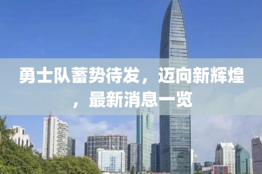 勇士队蓄势待发，迈向新辉煌，最新消息一览