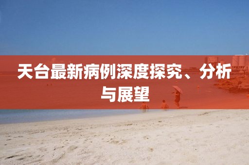 天台最新病例深度探究、分析与展望