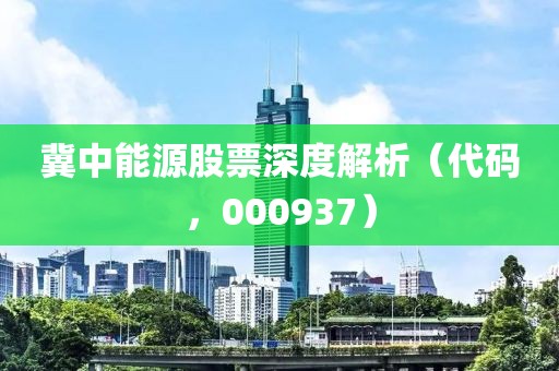 冀中能源股票深度解析（代码，000937）