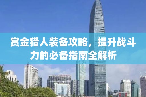 赏金猎人装备攻略，提升战斗力的必备指南全解析