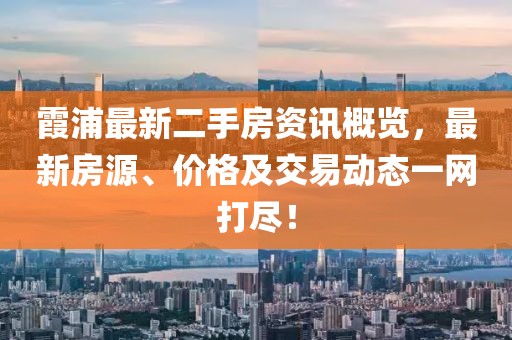 霞浦最新二手房资讯概览，最新房源、价格及交易动态一网打尽！
