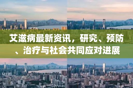 艾滋病最新资讯，研究、预防、治疗与社会共同应对进展
