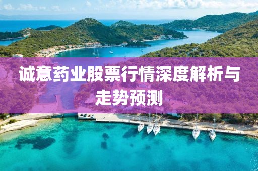 诚意药业股票行情深度解析与走势预测