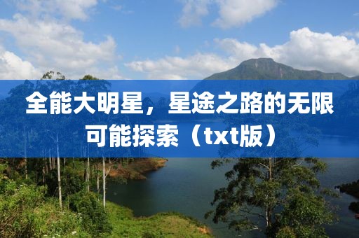 全能大明星，星途之路的无限可能探索（txt版）