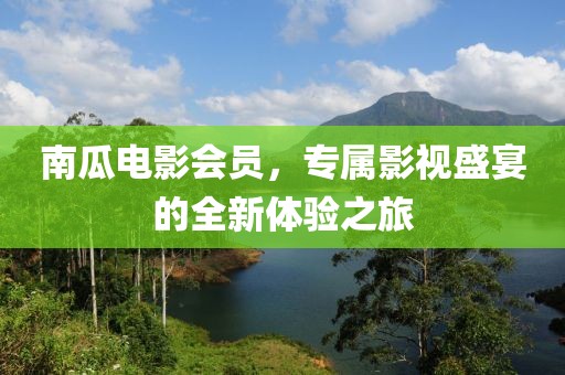 南瓜电影会员，专属影视盛宴的全新体验之旅