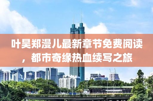 叶昊郑漫儿最新章节免费阅读，都市奇缘热血续写之旅