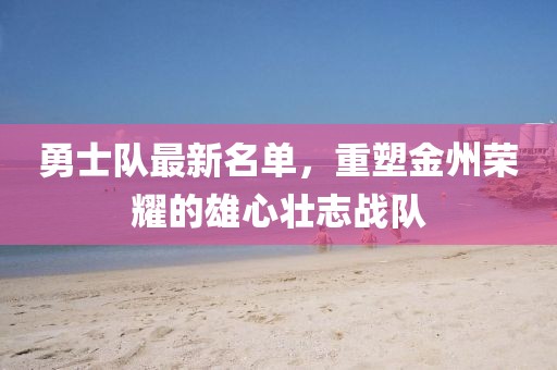 勇士队最新名单，重塑金州荣耀的雄心壮志战队