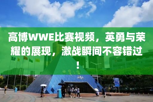 高博WWE比赛视频，英勇与荣耀的展现，激战瞬间不容错过！