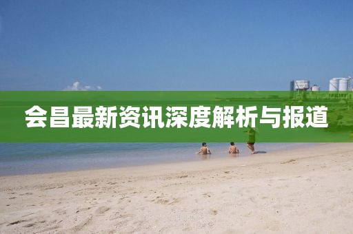 会昌最新资讯深度解析与报道