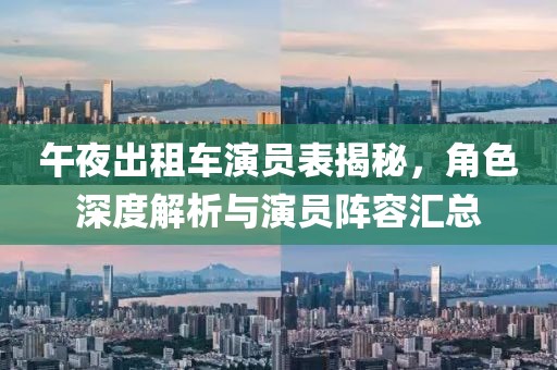 午夜出租车演员表揭秘，角色深度解析与演员阵容汇总