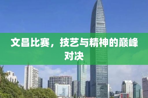 文昌比赛，技艺与精神的巅峰对决