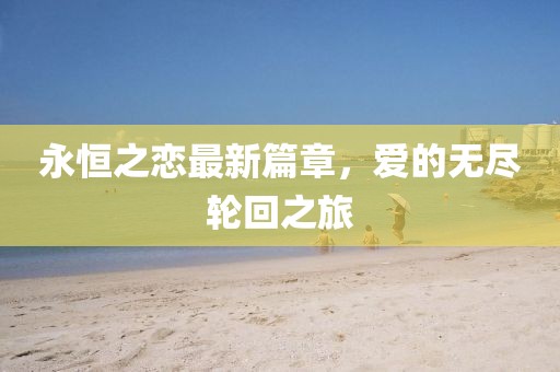 永恒之恋最新篇章，爱的无尽轮回之旅