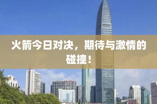 火箭今日对决，期待与激情的碰撞！