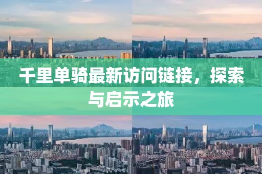 千里单骑最新访问链接，探索与启示之旅