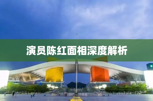 演员陈红面相深度解析