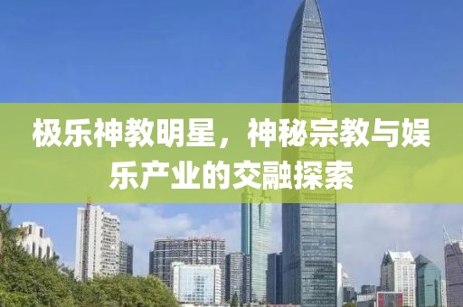 极乐神教明星，神秘宗教与娱乐产业的交融探索