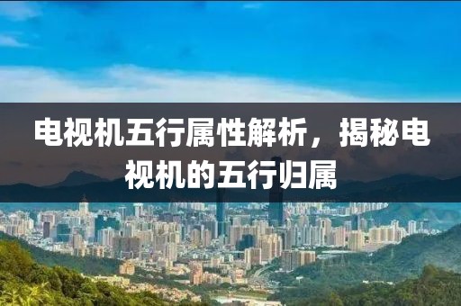 电视机五行属性解析，揭秘电视机的五行归属