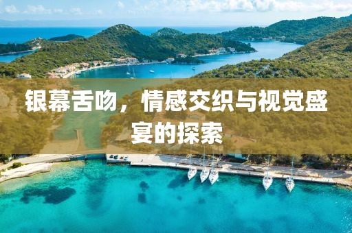 银幕舌吻，情感交织与视觉盛宴的探索