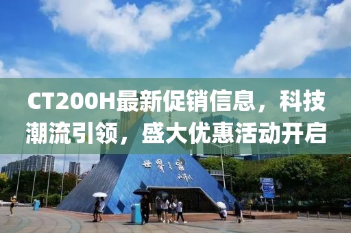 CT200H最新促销信息，科技潮流引领，盛大优惠活动开启