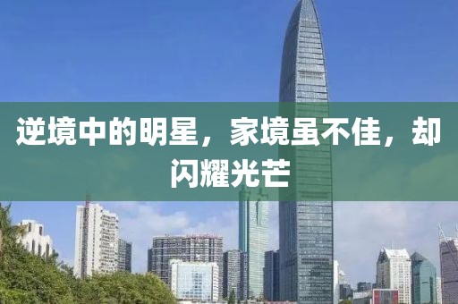 逆境中的明星，家境虽不佳，却闪耀光芒