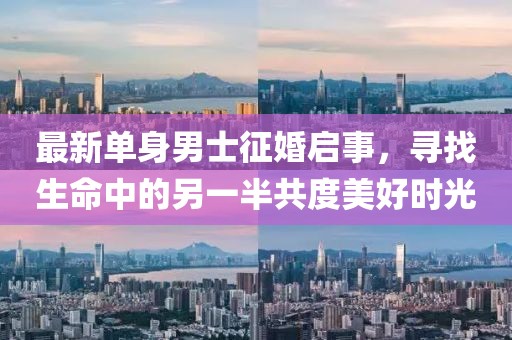 最新单身男士征婚启事，寻找生命中的另一半共度美好时光