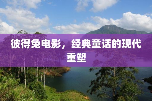 彼得兔电影，经典童话的现代重塑