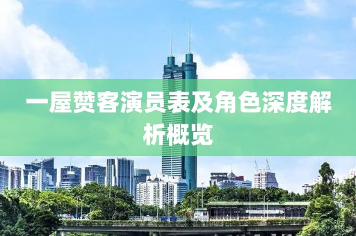 一屋赞客演员表及角色深度解析概览
