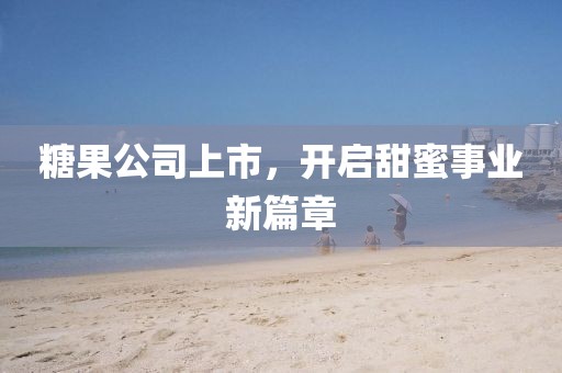 糖果公司上市，开启甜蜜事业新篇章