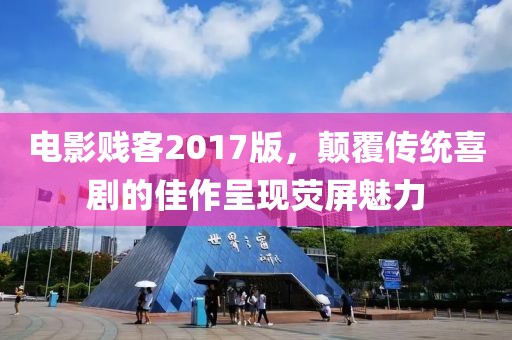 电影贱客2017版，颠覆传统喜剧的佳作呈现荧屏魅力
