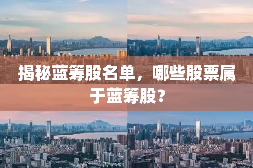 揭秘蓝筹股名单，哪些股票属于蓝筹股？