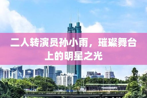二人转演员孙小雨，璀璨舞台上的明星之光