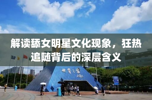 解读舔女明星文化现象，狂热追随背后的深层含义