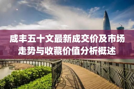 咸丰五十文最新成交价及市场走势与收藏价值分析概述