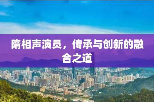 隋相声演员，传承与创新的融合之道
