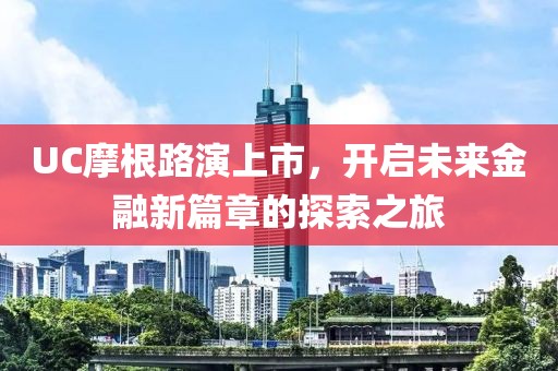 UC摩根路演上市，开启未来金融新篇章的探索之旅