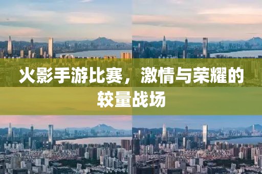 火影手游比赛，激情与荣耀的较量战场