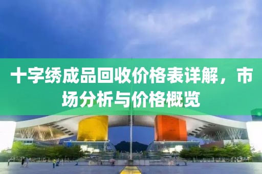 十字绣成品回收价格表详解，市场分析与价格概览
