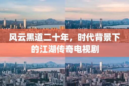 风云黑道二十年，时代背景下的江湖传奇电视剧