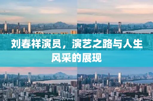 刘春祥演员，演艺之路与人生风采的展现