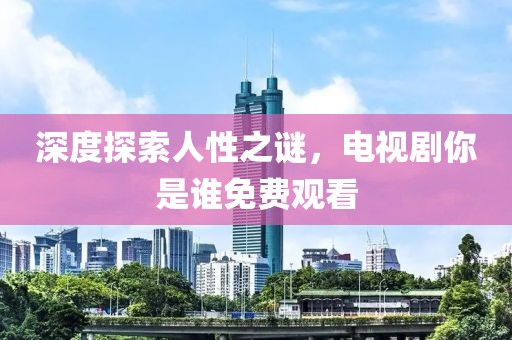 深度探索人性之谜，电视剧你是谁免费观看