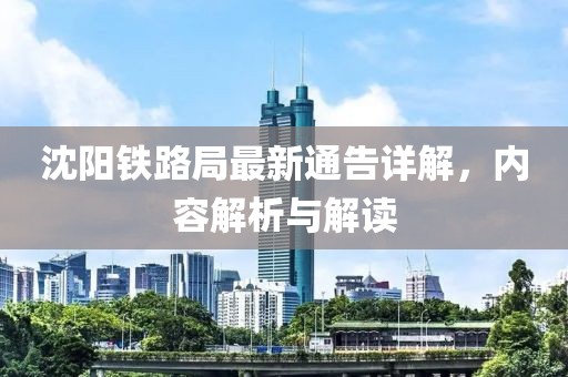 沈阳铁路局最新通告详解，内容解析与解读