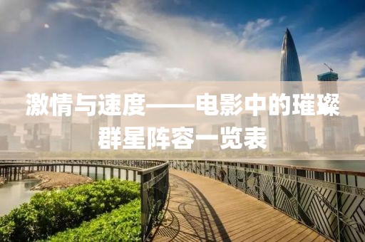 激情与速度——电影中的璀璨群星阵容一览表
