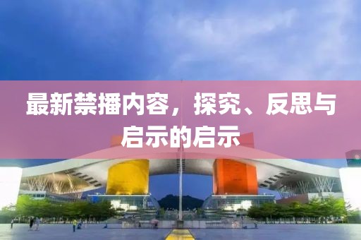 最新禁播内容，探究、反思与启示的启示