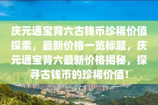庆元通宝背六古钱币珍稀价值探索，最新价格一览标题，庆元通宝背六最新价格揭秘，探寻古钱币的珍稀价值！
