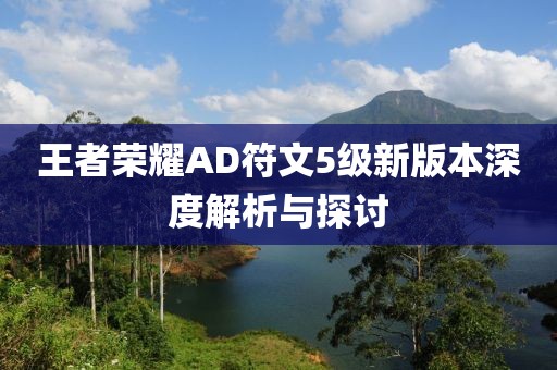 王者荣耀AD符文5级新版本深度解析与探讨