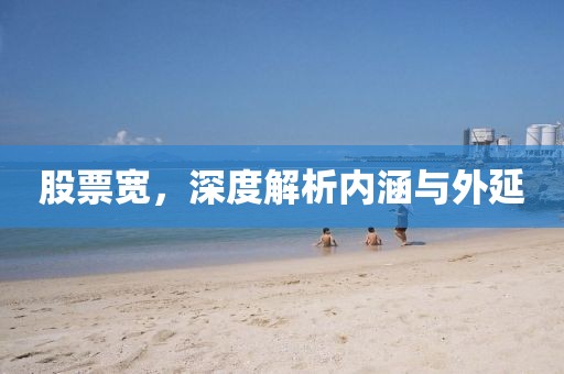 股票宽，深度解析内涵与外延