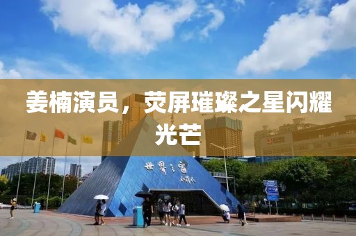 姜楠演员，荧屏璀璨之星闪耀光芒