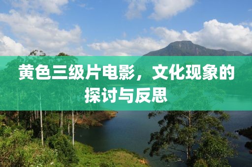 黄色三级片电影，文化现象的探讨与反思