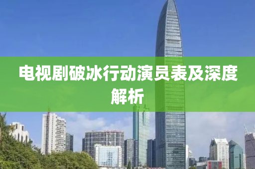 电视剧破冰行动演员表及深度解析